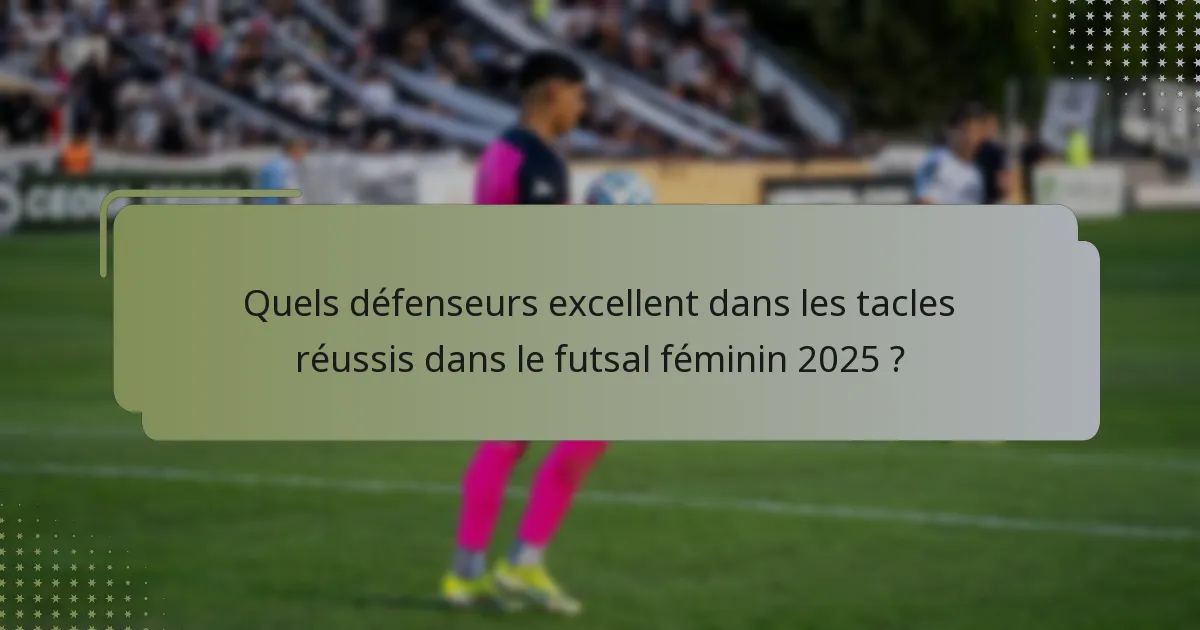 Quels défenseurs excellent dans les tacles réussis dans le futsal féminin 2025 ?