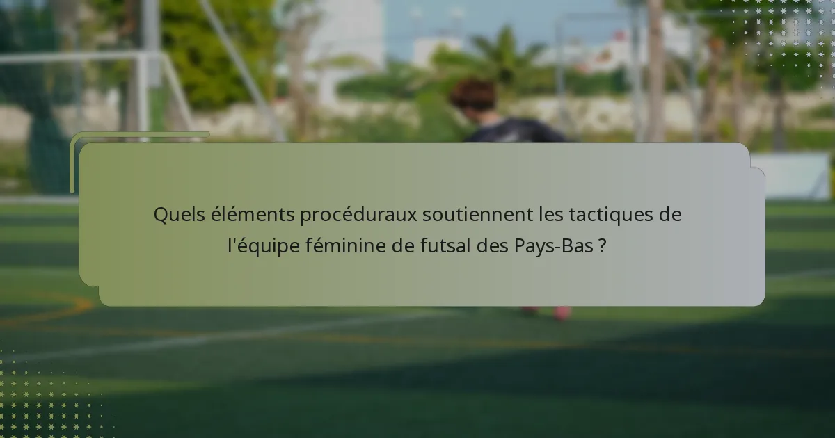 Quels éléments procéduraux soutiennent les tactiques de l'équipe féminine de futsal des Pays-Bas ?