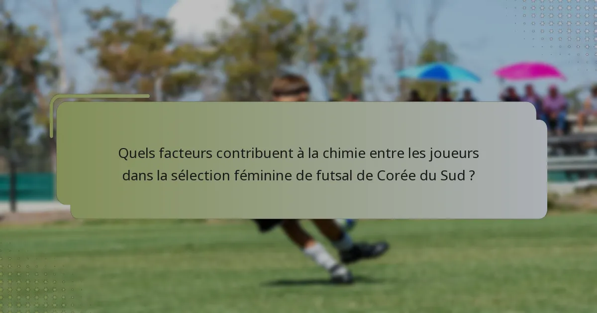 Quels facteurs contribuent à la chimie entre les joueurs dans la sélection féminine de futsal de Corée du Sud ?