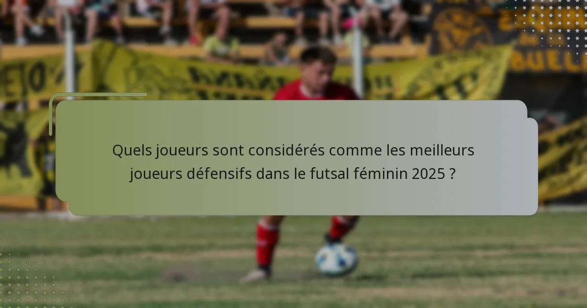 Quels joueurs sont considérés comme les meilleurs joueurs défensifs dans le futsal féminin 2025 ?