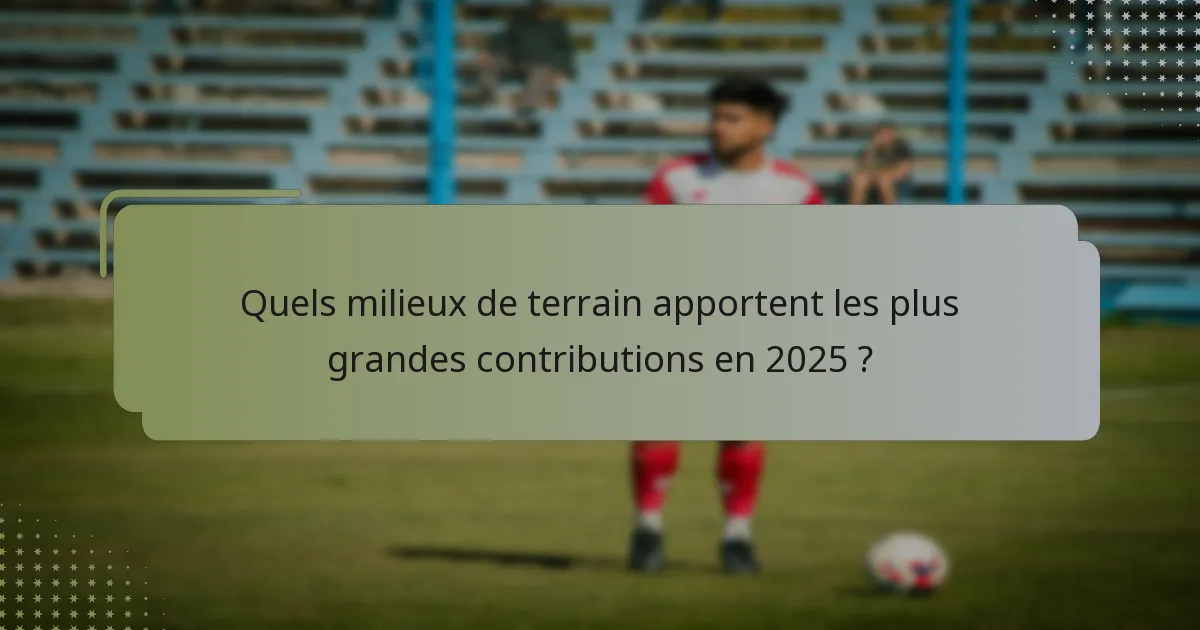Quels milieux de terrain apportent les plus grandes contributions en 2025 ?