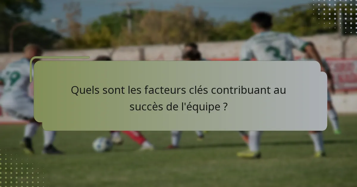 Quels sont les facteurs clés contribuant au succès de l'équipe ?