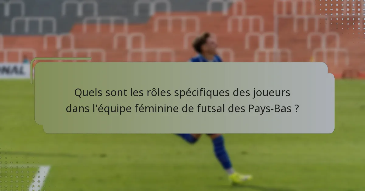 Quels sont les rôles spécifiques des joueurs dans l'équipe féminine de futsal des Pays-Bas ?