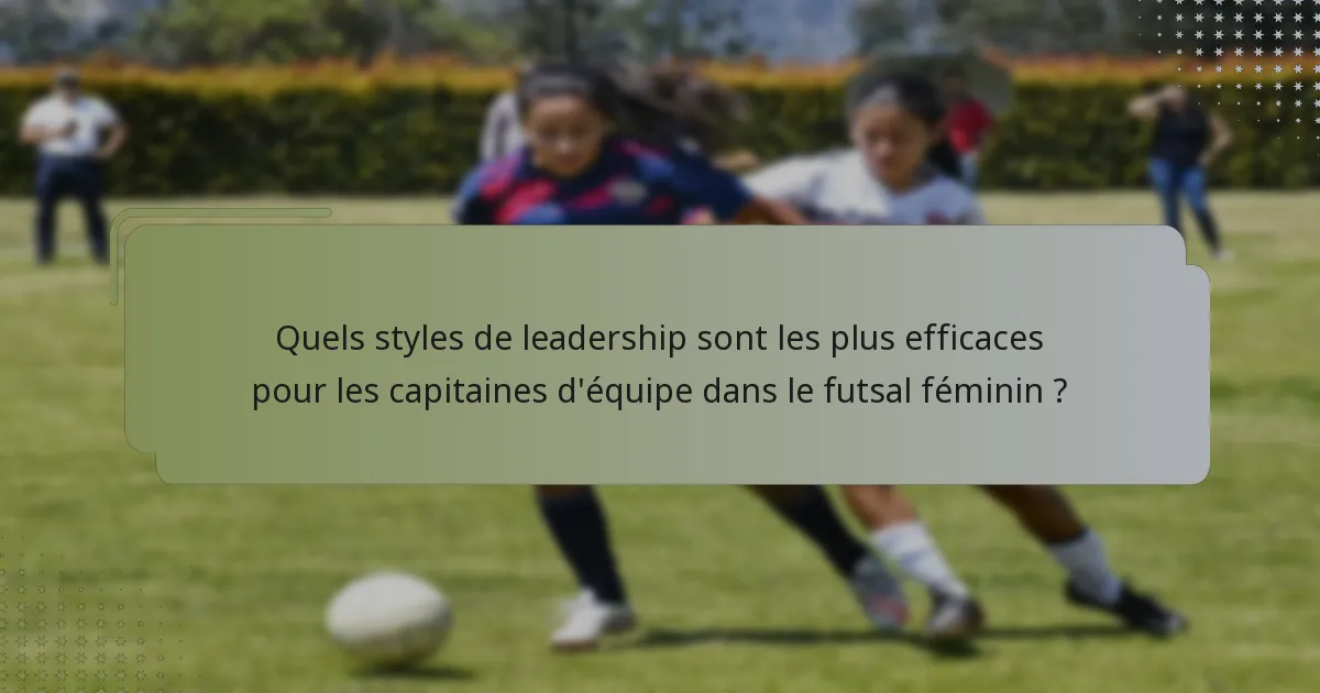 Quels styles de leadership sont les plus efficaces pour les capitaines d'équipe dans le futsal féminin ?
