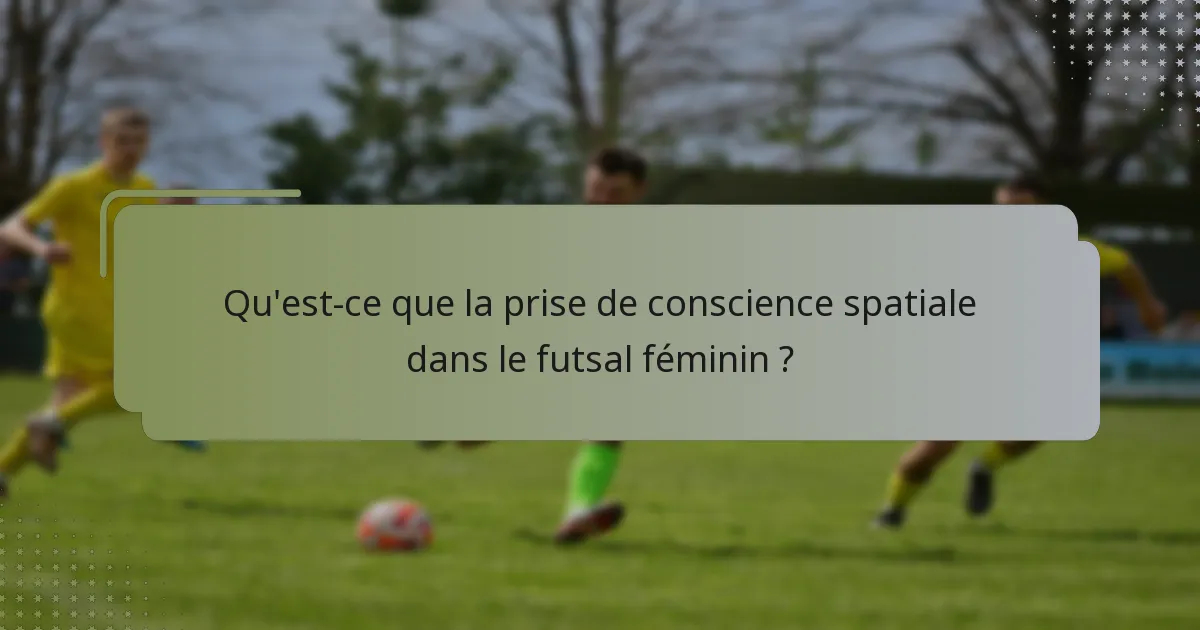 Qu'est-ce que la prise de conscience spatiale dans le futsal féminin ?