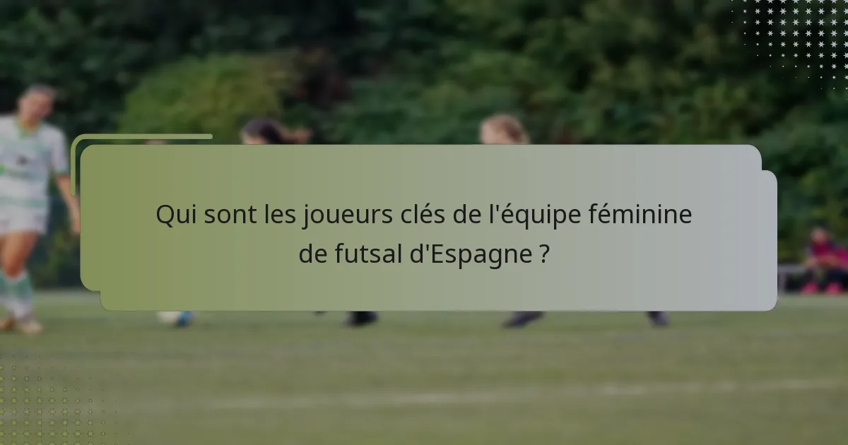 Qui sont les joueurs clés de l'équipe féminine de futsal d'Espagne ?